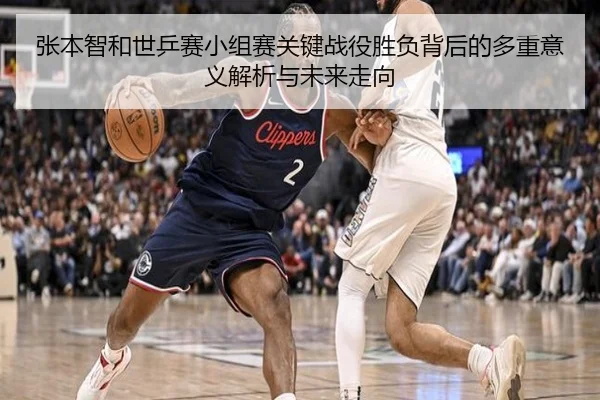 张本智和世乒赛小组赛关键战役胜负背后的多重意义解析与未来走向（Lesi）